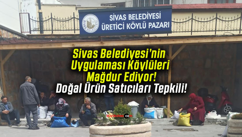 Sivas Belediyesi’nin Uygulaması Köylüleri Mağdur Ediyor! Doğal Ürün Satıcıları Tepkili!